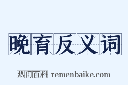 晚育反义词是什么意思的图片